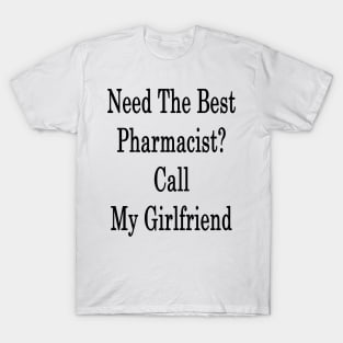 Need The Best Pharmacist? Call My Girlfriend T-Shirt